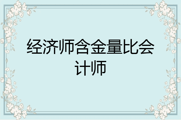 经济师含金量比会计师