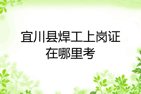 宜川县焊工上岗证在哪里考
