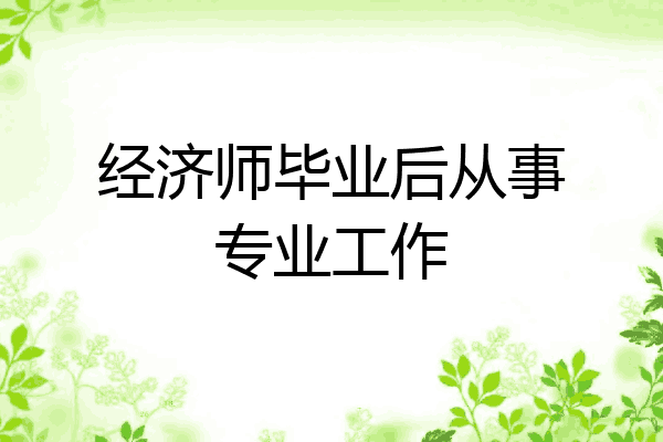 经济师毕业后从事专业工作