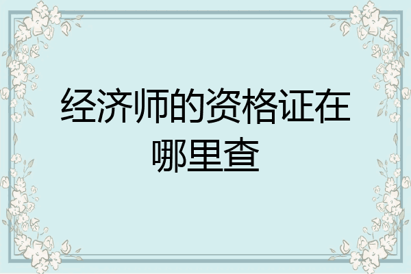 经济师的资格证在哪里查