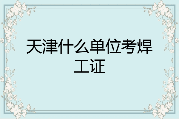 天津什么单位考焊工证