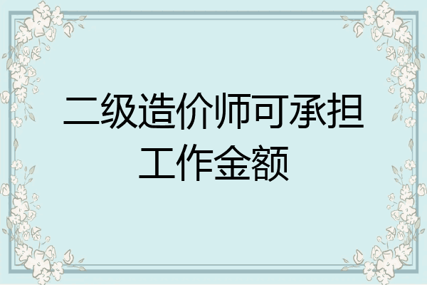 二级造价师可承担工作金额