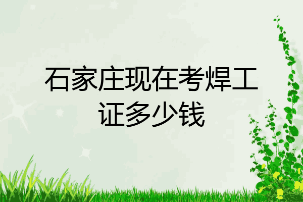 石家庄现在考焊工证多少钱