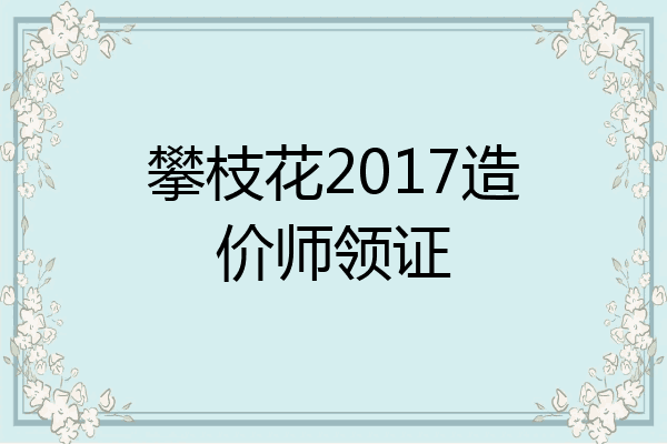 攀枝花2017造价师领证