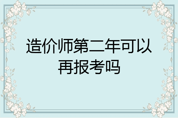 造价师第二年可以再报考吗