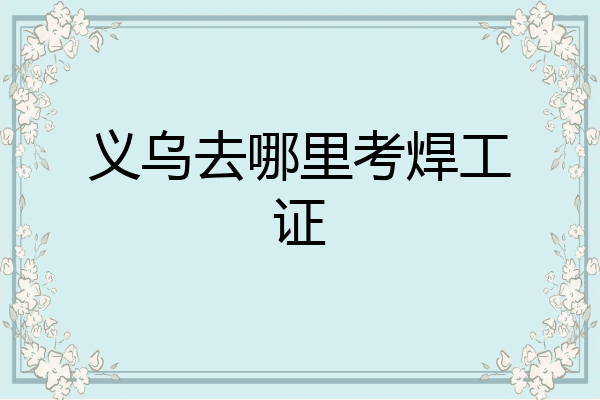 义乌去哪里考焊工证