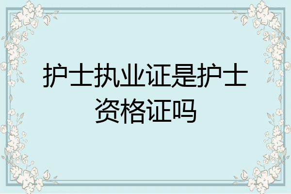 护士执业证是护士资格证吗