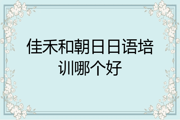 佳禾和朝日日语培训哪个好
