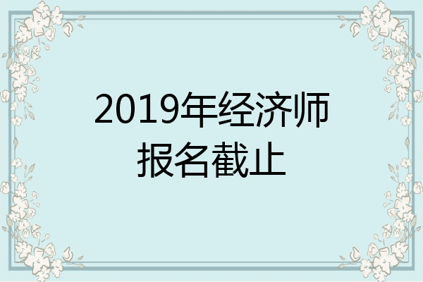 2019年经济师报名截止