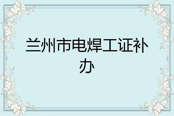 兰州市电焊工证补办
