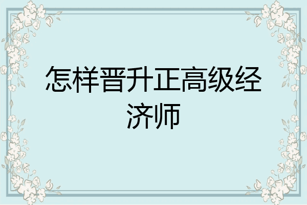 怎样晋升正高级经济师