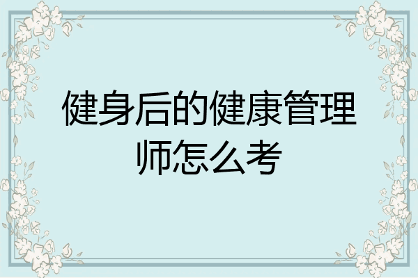 健身后的健康管理师怎么考