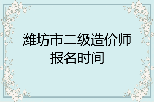 潍坊市二级造价师报名时间