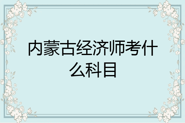 内蒙古经济师考什么科目