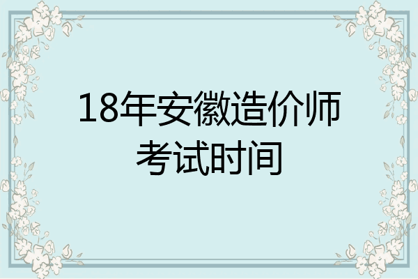 18年安徽造价师考试时间