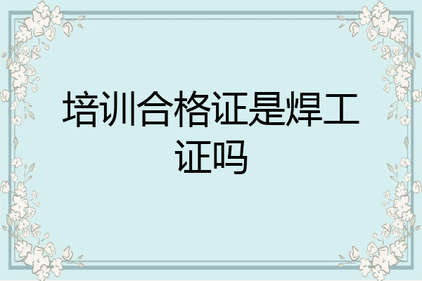 培训合格证是焊工证吗