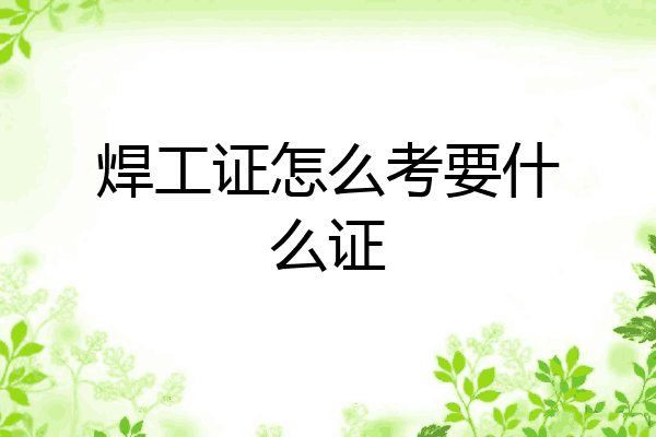 焊工证怎么考要什么证