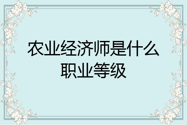 农业经济师是什么职业等级