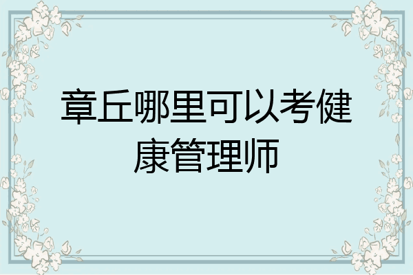 章丘哪里可以考健康管理师
