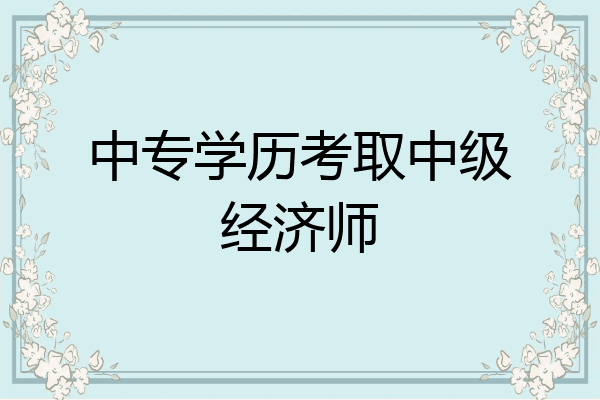 中专学历考取中级经济师