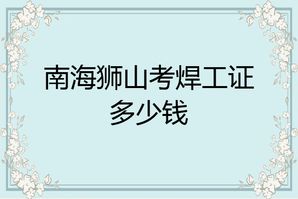 南海狮山考焊工证多少钱