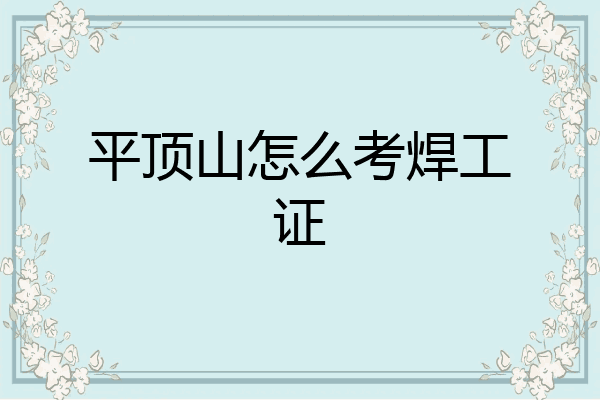 平顶山怎么考焊工证