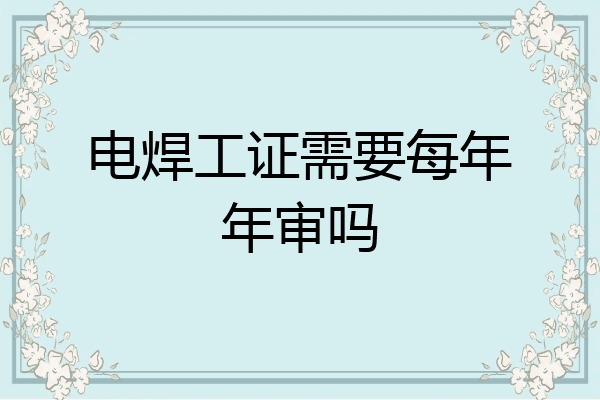 电焊工证需要每年年审吗