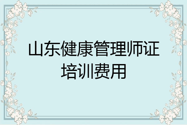 山东健康管理师证培训费用