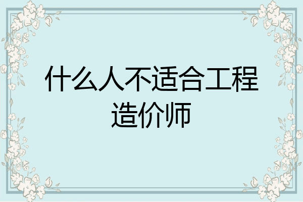 什么人不适合工程造价师