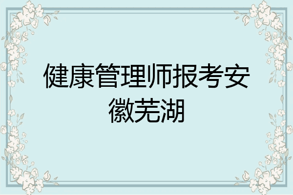 健康管理师报考安徽芜湖