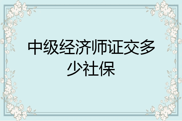 中级经济师证交多少社保