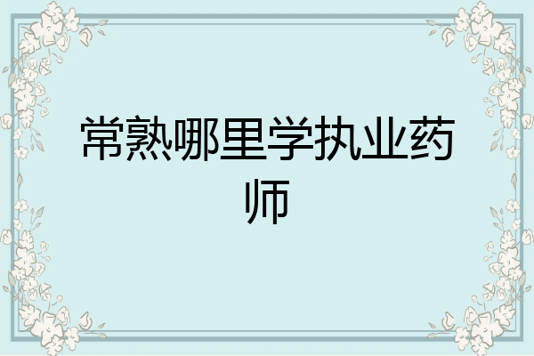 常熟哪里学执业药师