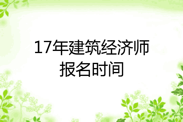 17年建筑经济师报名时间