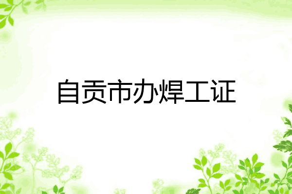 自贡市办焊工证