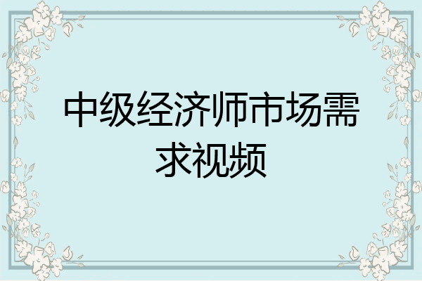 中级经济师市场需求视频