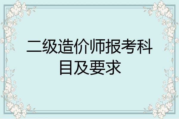 二级造价师报考科目及要求
