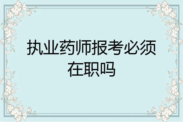 执业药师报考必须在职吗