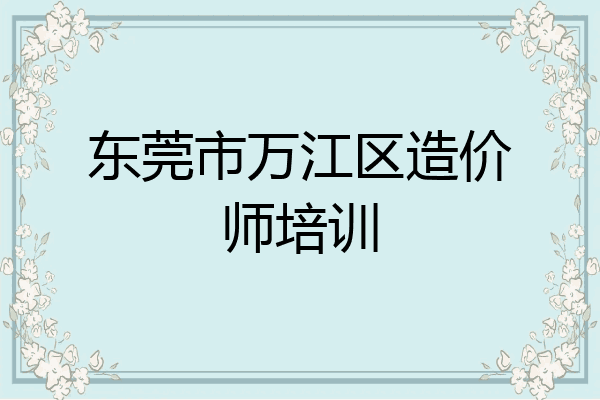 东莞市万江区造价师培训
