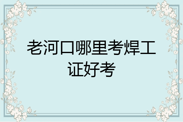 老河口哪里考焊工证好考