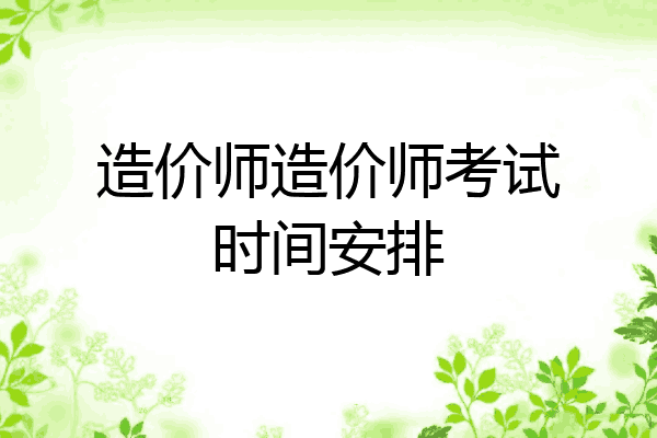 造价师造价师考试时间安排