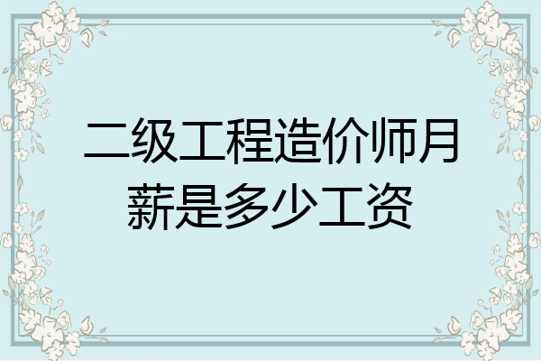 二级工程造价师月薪是多少工资