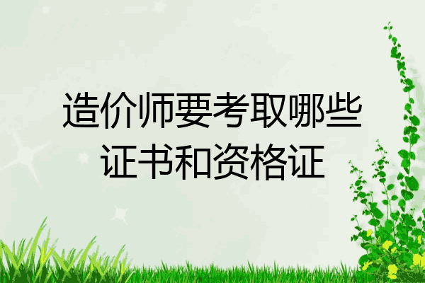 造价师要考取哪些证书和资格证