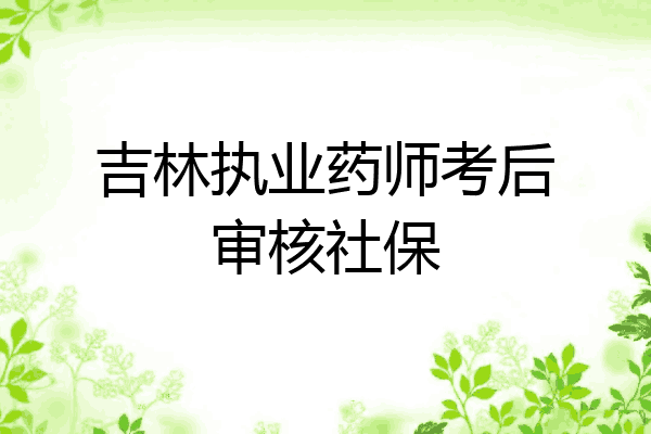 吉林执业药师考后审核社保
