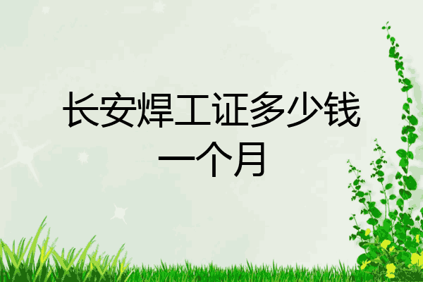 长安焊工证多少钱一个月