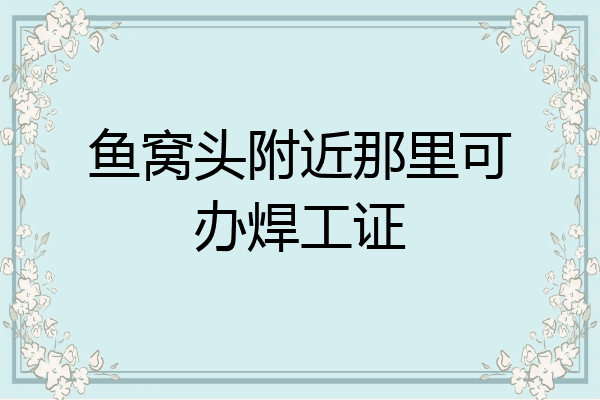 鱼窝头附近那里可办焊工证