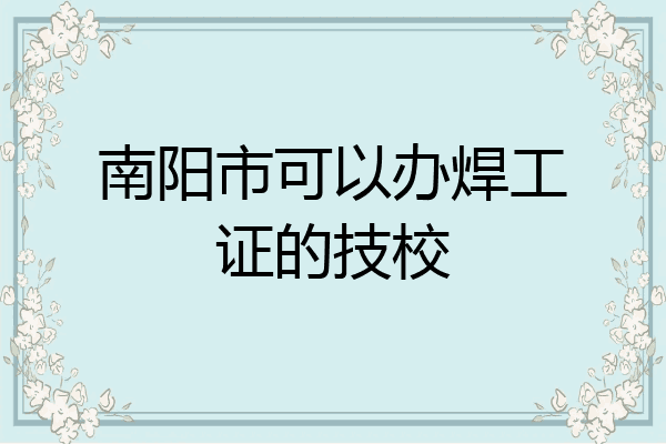 南阳市可以办焊工证的技校