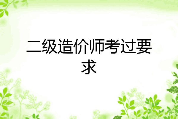 二级造价师考过要求