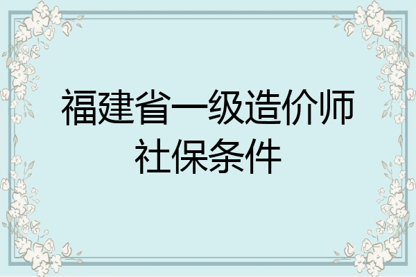 福建省一级造价师社保条件