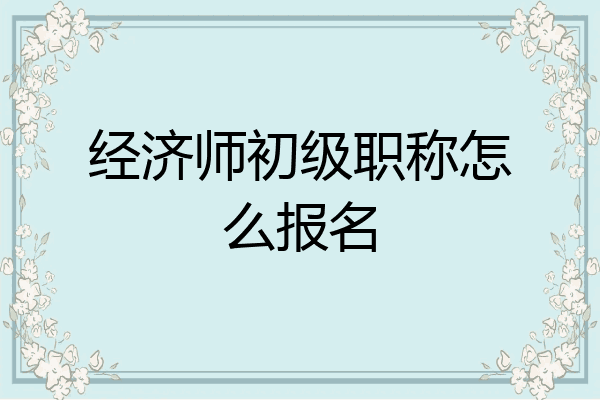 经济师初级职称怎么报名
