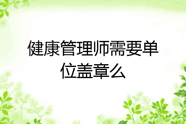 健康管理师需要单位盖章么